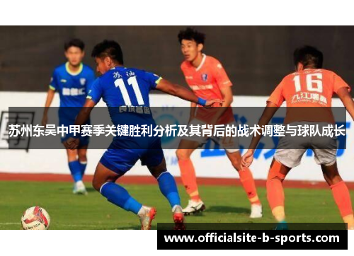 苏州东吴中甲赛季关键胜利分析及其背后的战术调整与球队成长