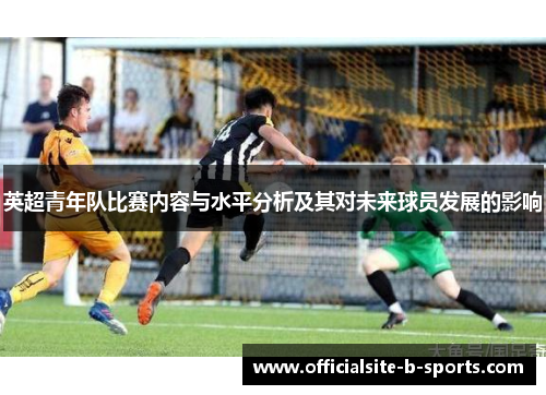 英超青年队比赛内容与水平分析及其对未来球员发展的影响 英超青年队比赛内容与水平分析及其对未来球员发展的影响