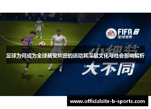 足球为何成为全球最受欢迎的运动其深层文化与社会影响解析