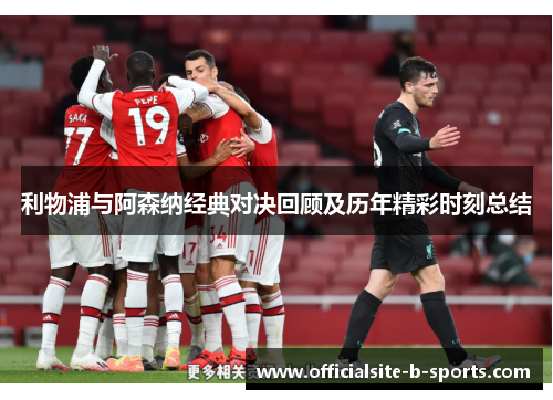 利物浦与阿森纳经典对决回顾及历年精彩时刻总结 利物浦与阿森纳经典对决回顾及历年精彩时刻总结