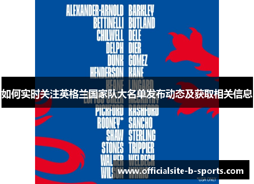 如何实时关注英格兰国家队大名单发布动态及获取相关信息 如何实时关注英格兰国家队大名单发布动态及获取相关信息