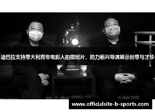 迪巴拉支持意大利青年电影人拍摄短片，助力新兴导演展示创意与才华