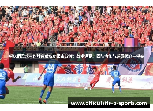 重庆铜梁龙三连胜背后成功因素分析:战术调整、团队协作与球员状态三重奏 重庆铜梁龙三连胜背后成功因素分析:战术调整、团队协作与球员状态三重奏