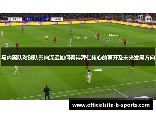 马内离队对球队影响深远如何看待拜仁核心的离开及未来发展方向