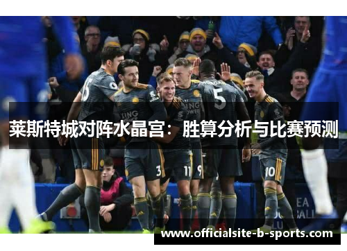 莱斯特城对阵水晶宫：胜算分析与比赛预测