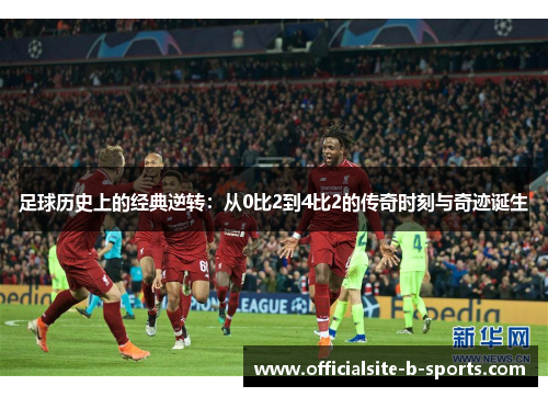 足球历史上的经典逆转：从0比2到4比2的传奇时刻与奇迹诞生