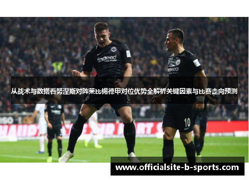 从战术与数据看努涅斯对阵莱比锡德甲对位优势全解析关键因素与比赛走向预测
