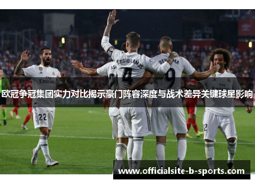 欧冠争冠集团实力对比揭示豪门阵容深度与战术差异关键球星影响