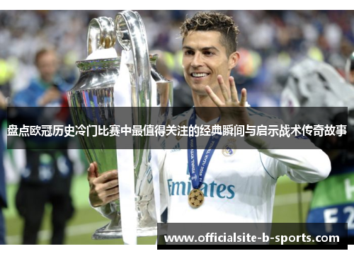 盘点欧冠历史冷门比赛中最值得关注的经典瞬间与启示战术传奇故事 盘点欧冠历史冷门比赛中最值得关注的经典瞬间与启示战术传奇故事