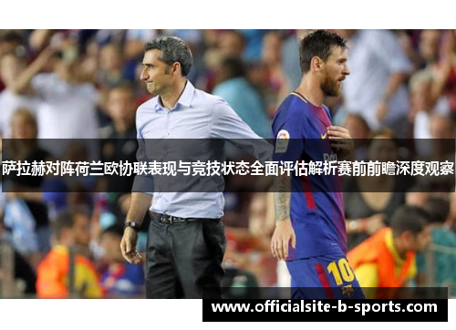 萨拉赫对阵荷兰欧协联表现与竞技状态全面评估解析赛前前瞻深度观察 萨拉赫对阵荷兰欧协联表现与竞技状态全面评估解析赛前前瞻深度观察