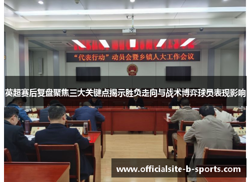 英超赛后复盘聚焦三大关键点揭示胜负走向与战术博弈球员表现影响 英超赛后复盘聚焦三大关键点揭示胜负走向与战术博弈球员表现影响