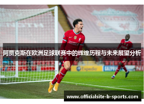 阿贾克斯在欧洲足球联赛中的辉煌历程与未来展望分析 阿贾克斯在欧洲足球联赛中的辉煌历程与未来展望分析