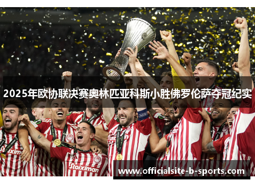 2025年欧协联决赛奥林匹亚科斯小胜佛罗伦萨夺冠纪实