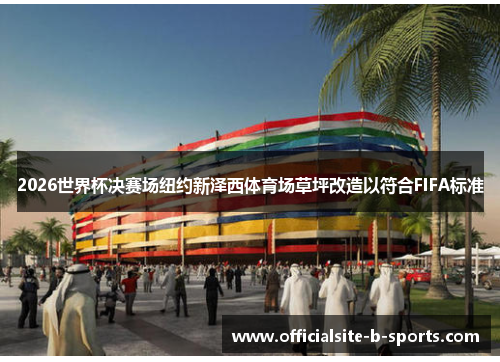 2026世界杯决赛场纽约新泽西体育场草坪改造以符合FIFA标准