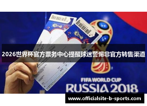 2026世界杯官方票务中心提醒球迷警惕非官方转售渠道 2026世界杯官方票务中心提醒球迷警惕非官方转售渠道