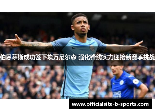 伯恩茅斯成功签下埃万尼尔森 强化锋线实力迎接新赛季挑战 伯恩茅斯成功签下埃万尼尔森 强化锋线实力迎接新赛季挑战