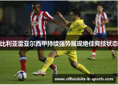 比利亚雷亚尔西甲持续强势展现绝佳竞技状态