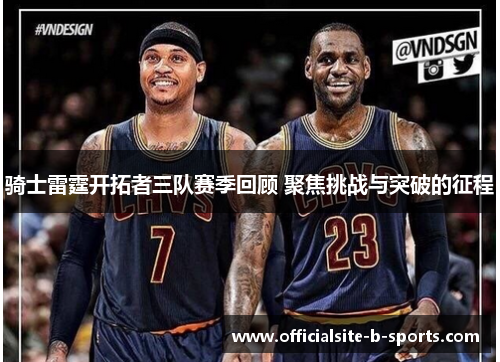 骑士雷霆开拓者三队赛季回顾 聚焦挑战与突破的征程