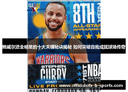鲍威尔进全明星的十大关键秘诀揭秘 如何突破自我成就球场传奇
