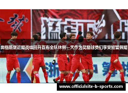 奥格斯堡近期战绩回升宣布全队休假一天作为奖励球员们享受短暂假期 奥格斯堡近期战绩回升宣布全队休假一天作为奖励球员们享受短暂假期
