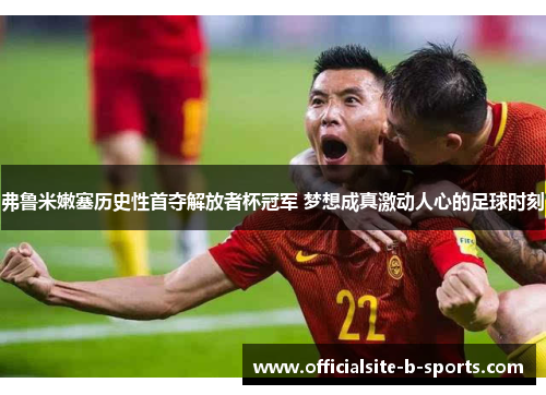 弗鲁米嫩塞历史性首夺解放者杯冠军 梦想成真激动人心的足球时刻 弗鲁米嫩塞历史性首夺解放者杯冠军 梦想成真激动人心的足球时刻