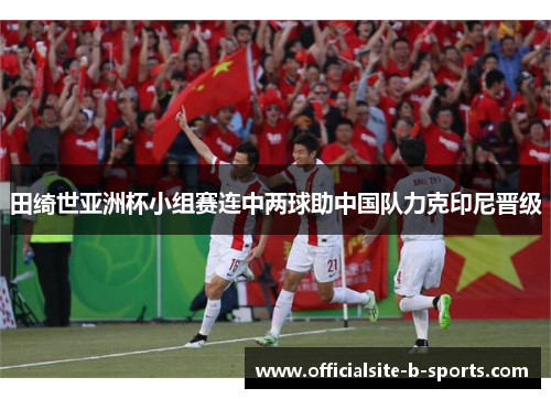 田绮世亚洲杯小组赛连中两球助中国队力克印尼晋级