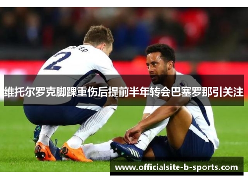 维托尔罗克脚踝重伤后提前半年转会巴塞罗那引关注