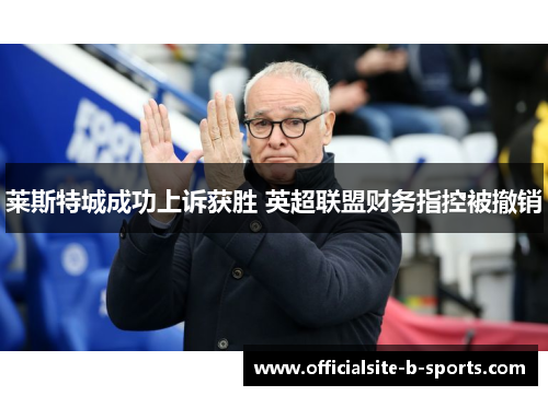 莱斯特城成功上诉获胜 英超联盟财务指控被撤销