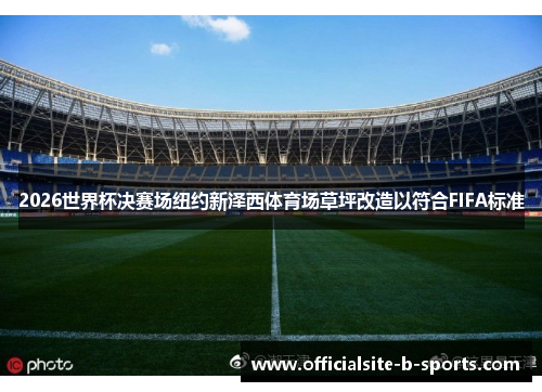2026世界杯决赛场纽约新泽西体育场草坪改造以符合FIFA标准 2026世界杯决赛场纽约新泽西体育场草坪改造以符合FIFA标准